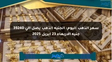سعر الذهب اليوم: الجنيه الذهب يصل إلى 39240 جنيه الأربعاء 23 أبريل 2025
